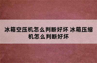 冰箱空压机怎么判断好坏 冰箱压缩机怎么判断好坏